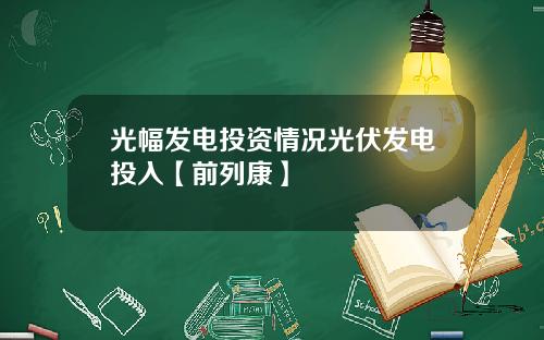 光幅发电投资情况光伏发电投入【前列康】