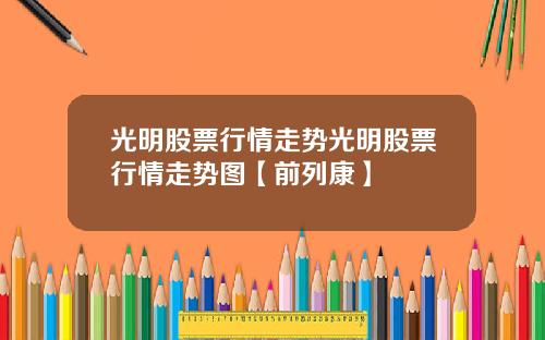 光明股票行情走势光明股票行情走势图【前列康】