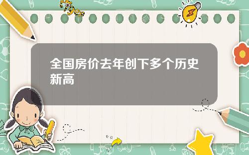 全国房价去年创下多个历史新高