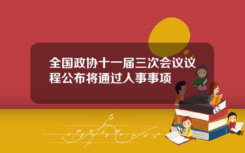 全国政协十一届三次会议议程公布将通过人事事项