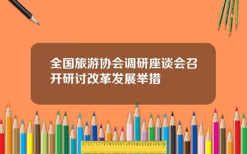 全国旅游协会调研座谈会召开研讨改革发展举措