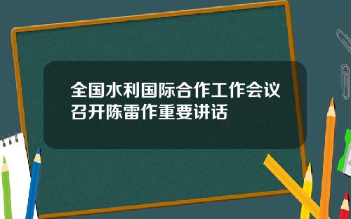 全国水利国际合作工作会议召开陈雷作重要讲话