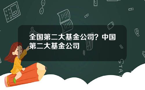 全国第二大基金公司?中国第二大基金公司