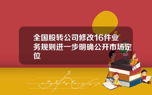 全国股转公司修改16件业务规则进一步明确公开市场定位