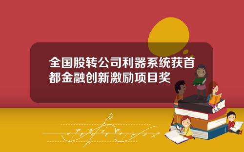 全国股转公司利器系统获首都金融创新激励项目奖