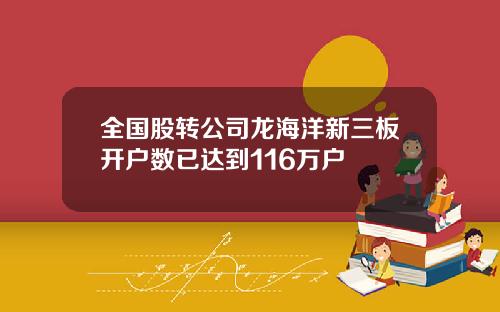 全国股转公司龙海洋新三板开户数已达到116万户