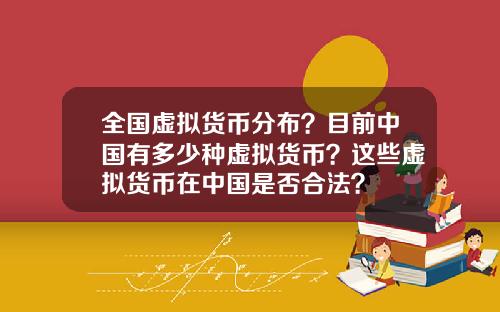 全国虚拟货币分布?目前中国有多少种虚拟货币?这些虚拟货币在中国是否合法?