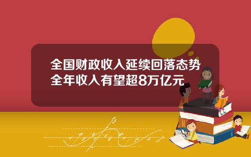 全国财政收入延续回落态势全年收入有望超8万亿元