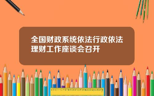 全国财政系统依法行政依法理财工作座谈会召开