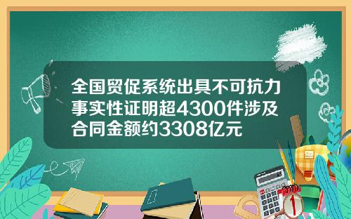 全国贸促系统出具不可抗力事实性证明超4300件涉及合同金额约3308亿元