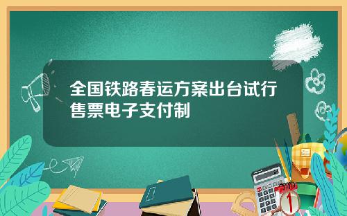 全国铁路春运方案出台试行售票电子支付制