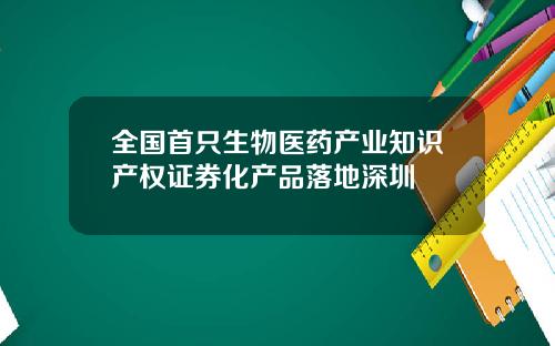 全国首只生物医药产业知识产权证券化产品落地深圳