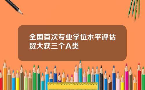 全国首次专业学位水平评估贸大获三个A类