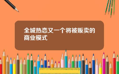 全城热恋又一个将被贩卖的商业模式