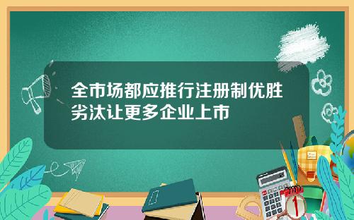 全市场都应推行注册制优胜劣汰让更多企业上市