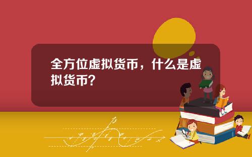 全方位虚拟货币,什么是虚拟货币?