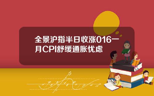 全景沪指半日收涨016一月CPI舒缓通胀忧虑