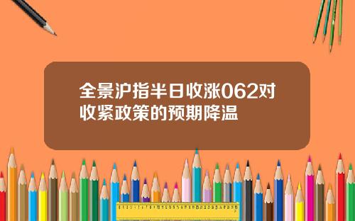 全景沪指半日收涨062对收紧政策的预期降温