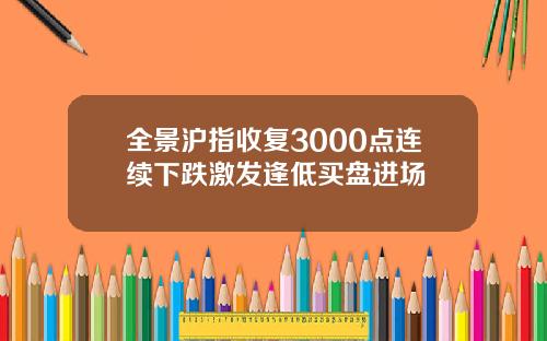 全景沪指收复3000点连续下跌激发逢低买盘进场