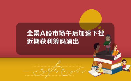 全景A股市场午后加速下挫近期获利筹码涌出