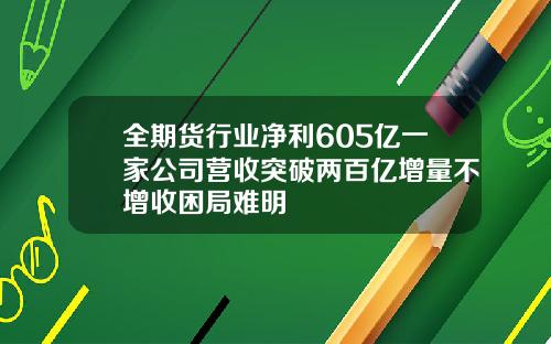 全期货行业净利605亿一家公司营收突破两百亿增量不增收困局难明