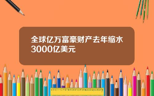 全球亿万富豪财产去年缩水3000亿美元