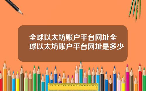 全球以太坊账户平台网址全球以太坊账户平台网址是多少