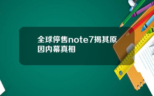 全球停售note7揭其原因内幕真相