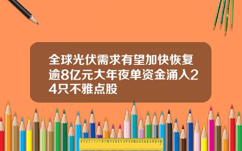 全球光伏需求有望加快恢复逾8亿元大年夜单资金涌入24只不雅点股
