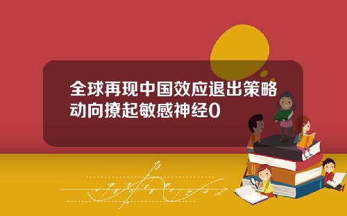 全球再现中国效应退出策略动向撩起敏感神经0