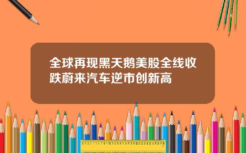 全球再现黑天鹅美股全线收跌蔚来汽车逆市创新高