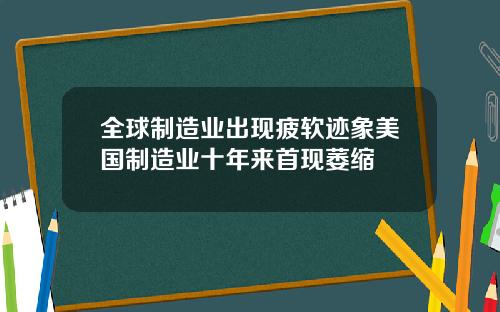 全球制造业出现疲软迹象美国制造业十年来首现萎缩