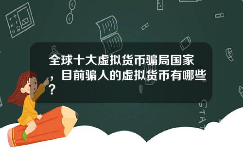 全球十大虚拟货币骗局国家,目前骗人的虚拟货币有哪些?