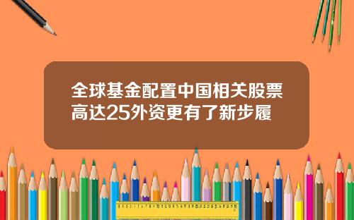 全球基金配置中国相关股票高达25外资更有了新步履