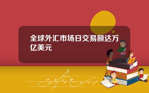 全球外汇市场日交易额达万亿美元