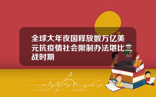 全球大年夜国释放数万亿美元抗疫情社会限制办法堪比二战时期
