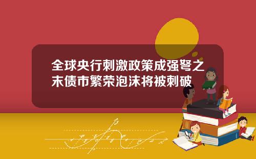全球央行刺激政策成强弩之末债市繁荣泡沫将被刺破