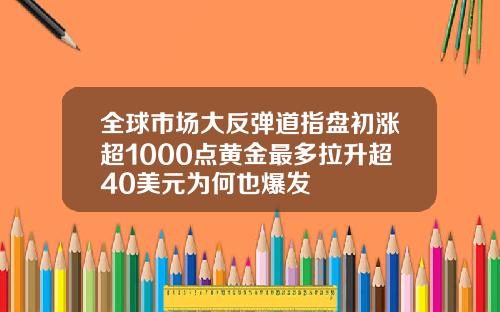 全球市场大反弹道指盘初涨超1000点黄金最多拉升超40美元为何也爆发