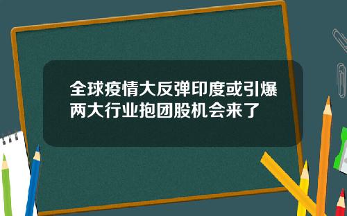 全球疫情大反弹印度或引爆两大行业抱团股机会来了