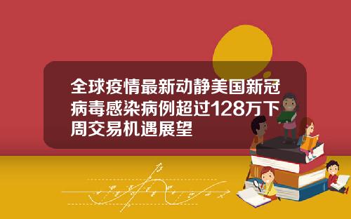 全球疫情最新动静美国新冠病毒感染病例超过128万下周交易机遇展望