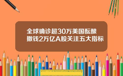 全球确诊超30万美国酝酿撒钱2万亿A股关注五大指标