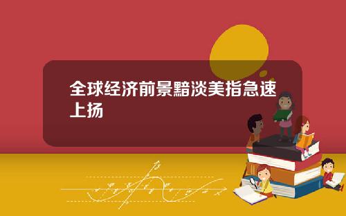 全球经济前景黯淡美指急速上扬