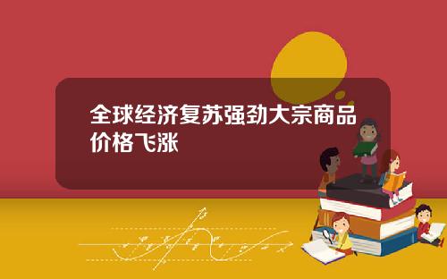 全球经济复苏强劲大宗商品价格飞涨