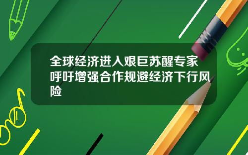 全球经济进入艰巨苏醒专家呼吁增强合作规避经济下行风险