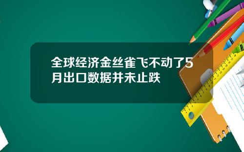 全球经济金丝雀飞不动了5月出口数据并未止跌