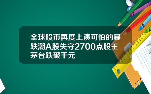 全球股市再度上演可怕的暴跌潮A股失守2700点股王茅台跌破千元