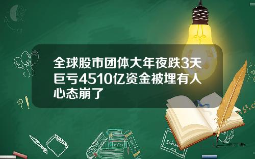 全球股市团体大年夜跌3天巨亏4510亿资金被埋有人心态崩了