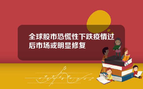 全球股市恐慌性下跌疫情过后市场或明显修复