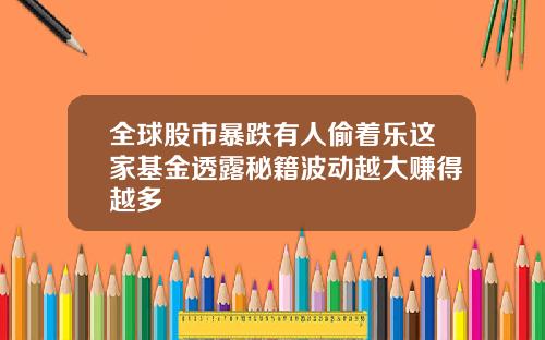 全球股市暴跌有人偷着乐这家基金透露秘籍波动越大赚得越多