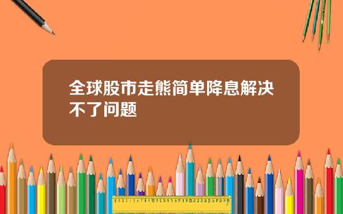 全球股市走熊简单降息解决不了问题